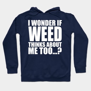 i wonder if weed thinks about me too Hoodie